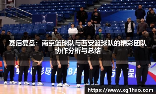 赛后复盘：南京篮球队与西安篮球队的精彩团队协作分析与总结