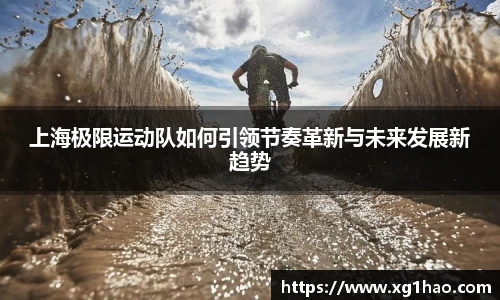 上海极限运动队如何引领节奏革新与未来发展新趋势