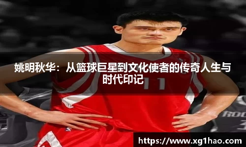 姚明秋华：从篮球巨星到文化使者的传奇人生与时代印记