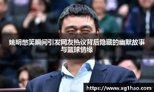 姚明憋笑瞬间引发网友热议背后隐藏的幽默故事与篮球情缘