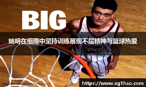 姚明在细雨中坚持训练展现不屈精神与篮球热爱