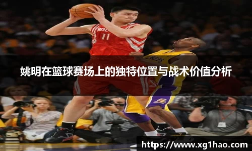 姚明在篮球赛场上的独特位置与战术价值分析
